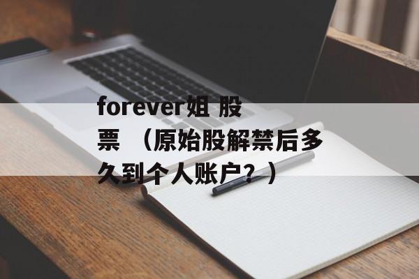 forever姐 股票 （原始股解禁后多久到个人账户？）