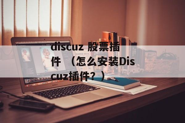 discuz 股票插件 （怎么安装Discuz插件？）