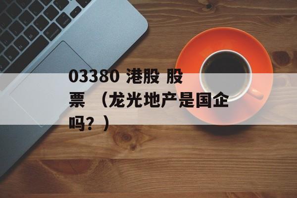 03380 港股 股票 （龙光地产是国企吗？）