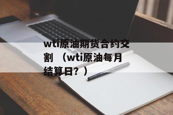 wti原油期货合约交割 （wti原油每月结算日？）