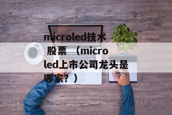 microled技术 股票 （microled上市公司龙头是哪家？）