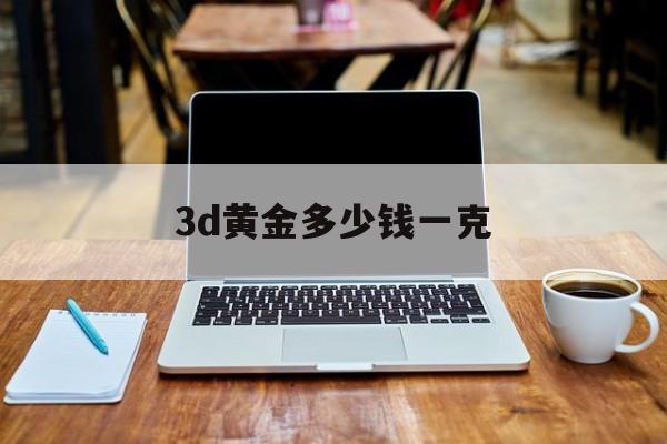 3d黄金多少钱一克