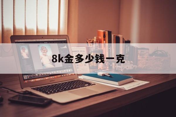 8k金多少钱一克