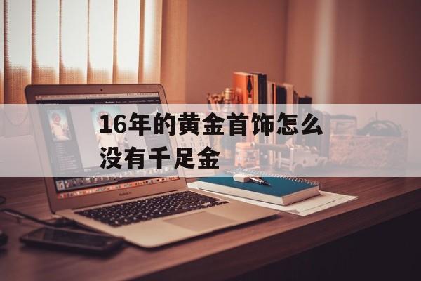 16年的黄金首饰怎么没有千足金