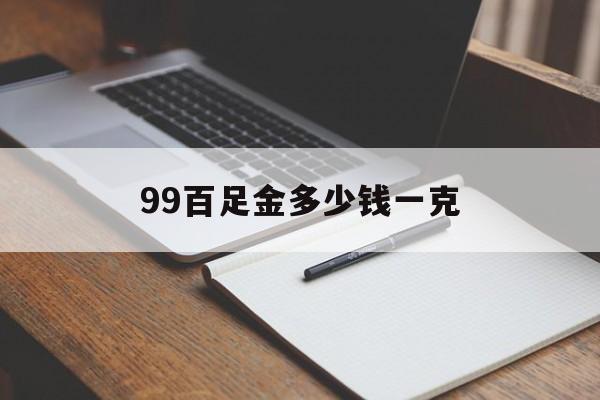 99百足金多少钱一克