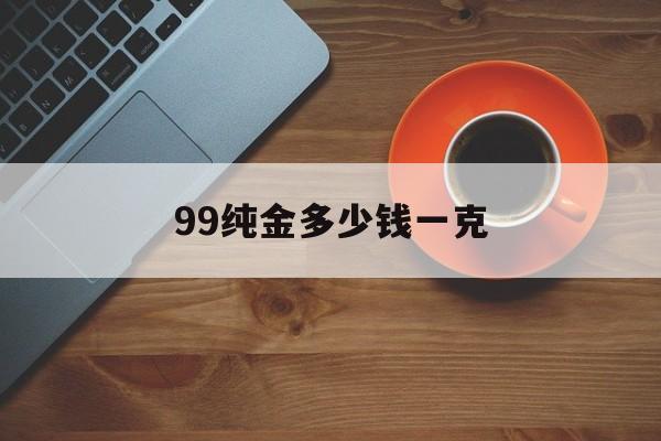 99纯金多少钱一克