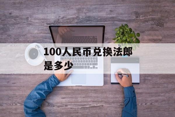 100人民币兑换法郎是多少