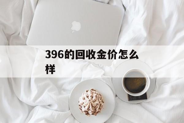 396的回收金价怎么样