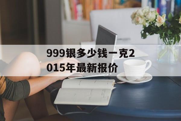 999银多少钱一克2015年最新报价