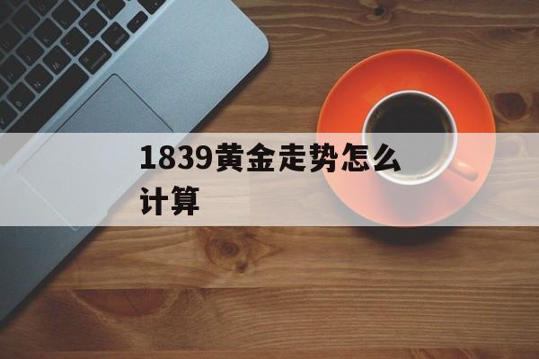 1839黄金走势怎么计算