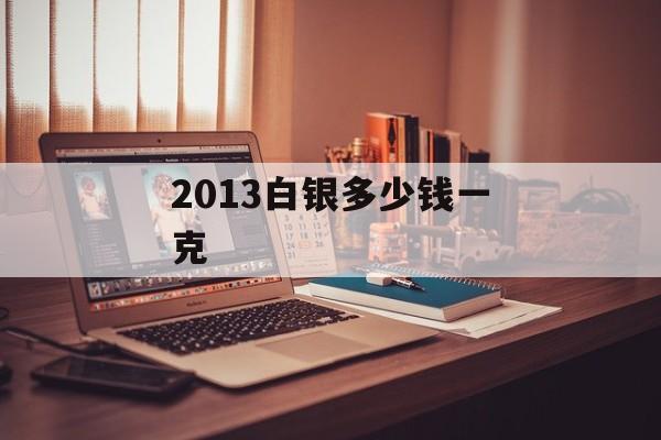 2013白银多少钱一克