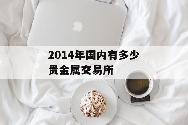 2014年国内有多少贵金属交易所