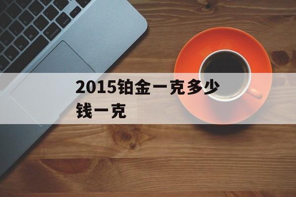 2015铂金一克多少钱一克