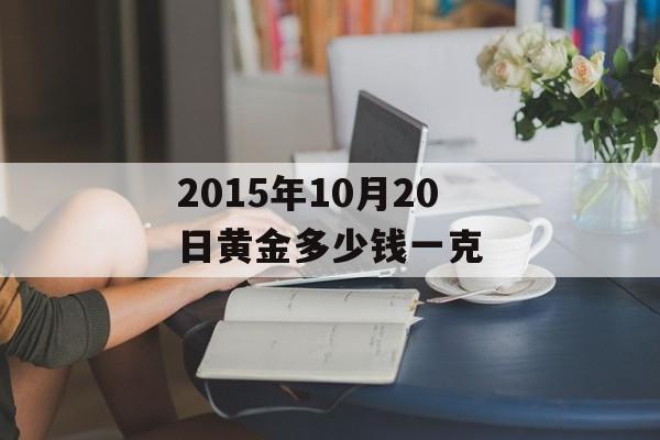 2015年10月20日黄金多少钱一克