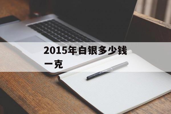 2015年白银多少钱一克