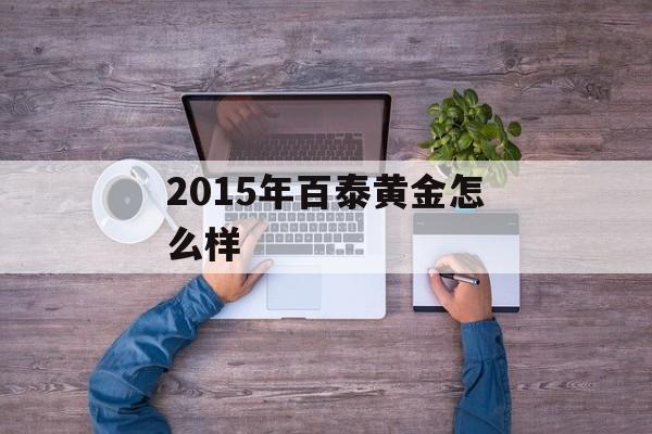 2015年百泰黄金怎么样