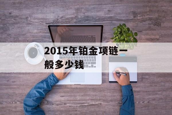 2015年铂金项链一般多少钱