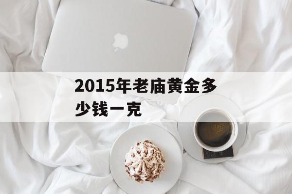 2015年老庙黄金多少钱一克