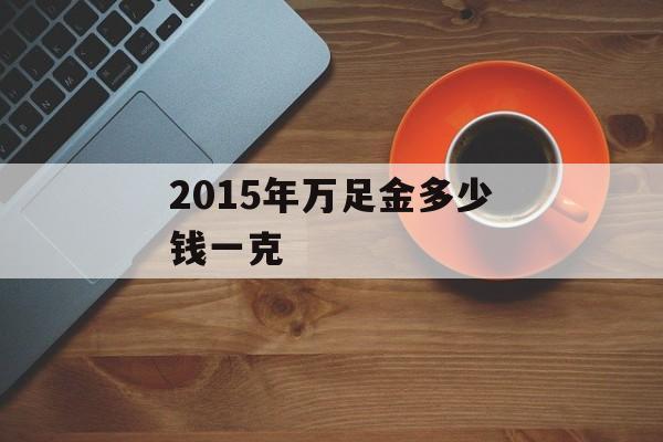 2015年万足金多少钱一克