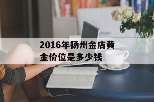 2016年扬州金店黄金价位是多少钱