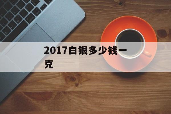 2017白银多少钱一克