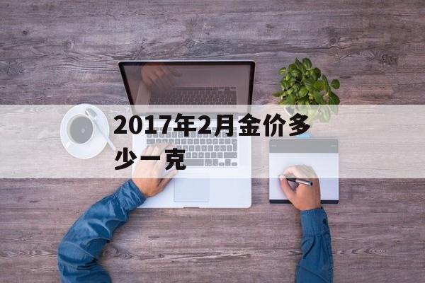 2017年2月金价多少一克