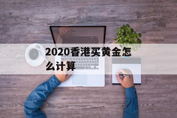 2020香港买黄金怎么计算