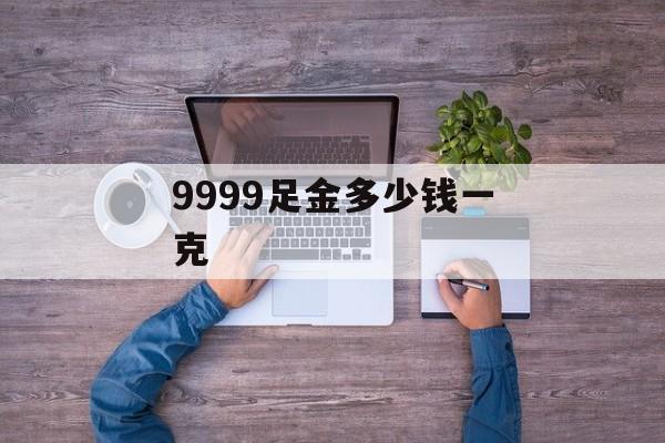 9999足金多少钱一克