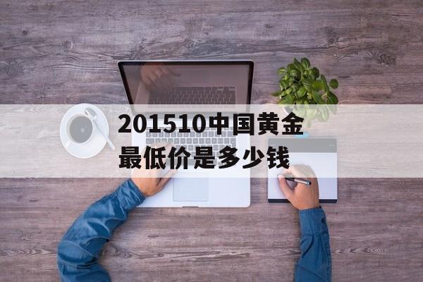 201510中国黄金最低价是多少钱