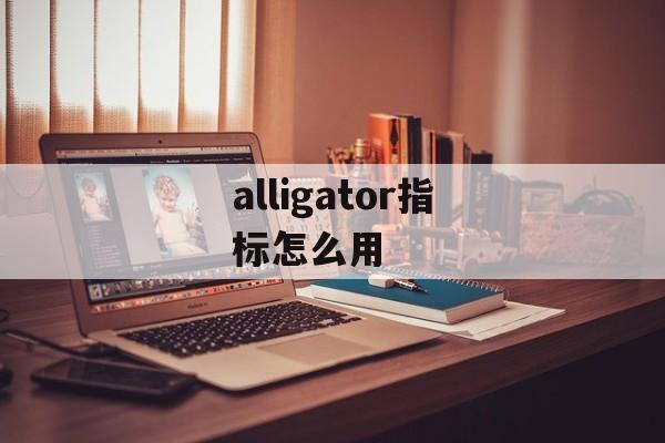 alligator指标怎么用