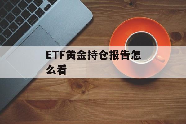 ETF黄金持仓报告怎么看