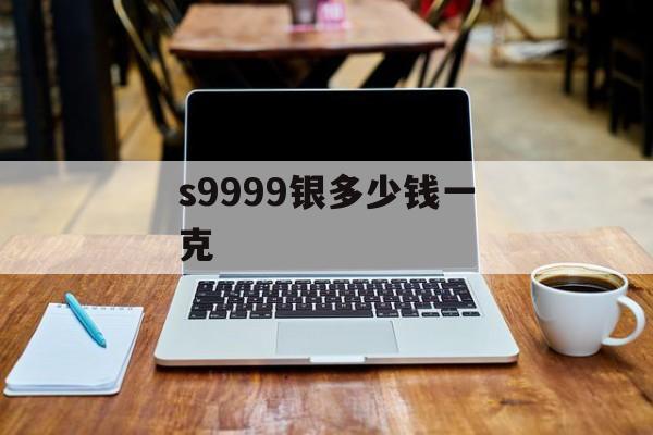 s9999银多少钱一克