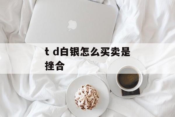 t d白银怎么买卖是挫合