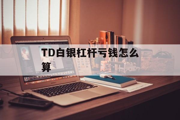 TD白银杠杆亏钱怎么算