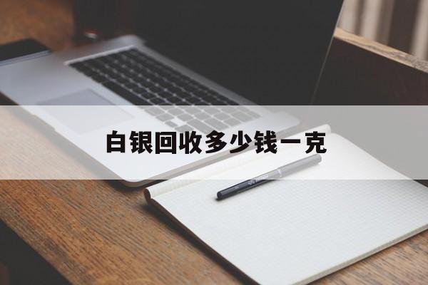 白银回收多少钱一克