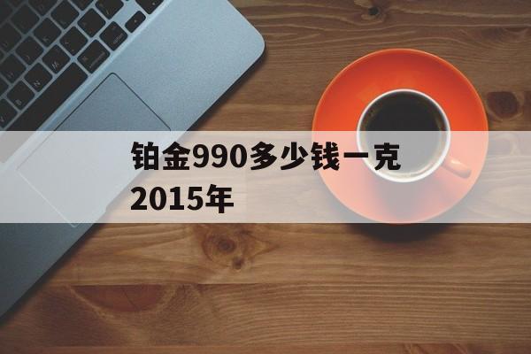 铂金990多少钱一克2015年