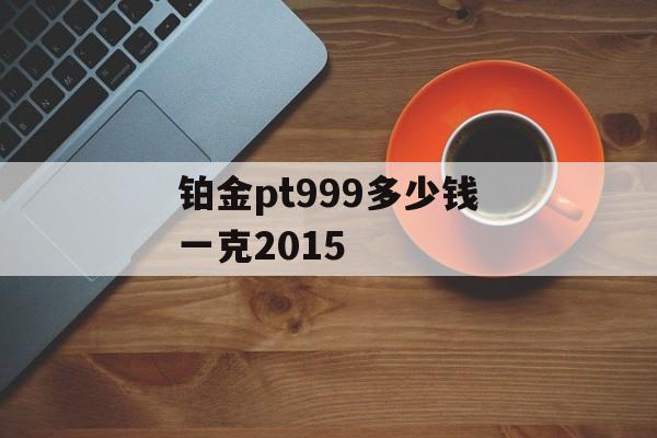 铂金pt999多少钱一克2015