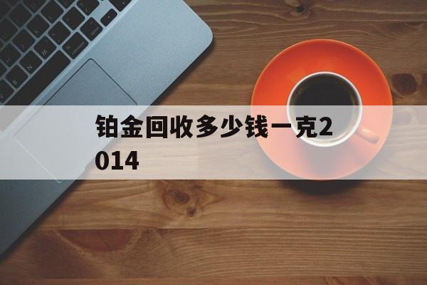 铂金回收多少钱一克2014