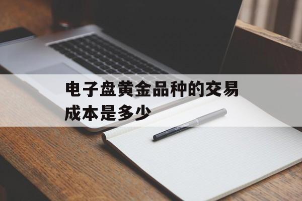 电子盘黄金品种的交易成本是多少