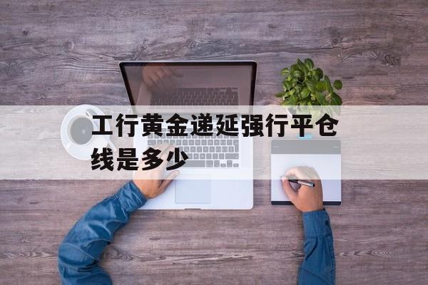 工行黄金递延强行平仓线是多少