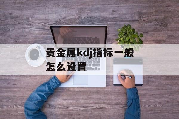 贵金属kdj指标一般怎么设置