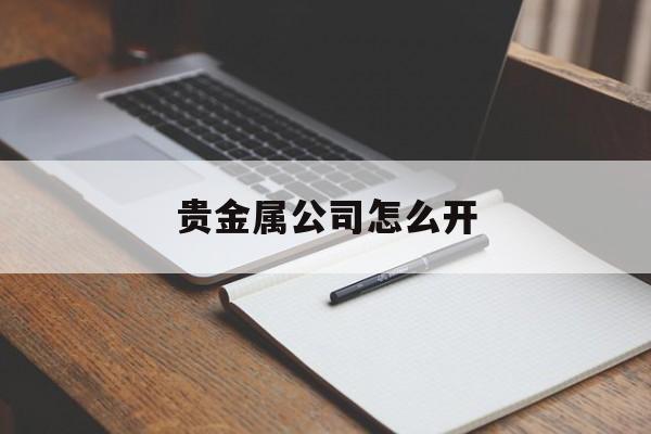 贵金属公司怎么开