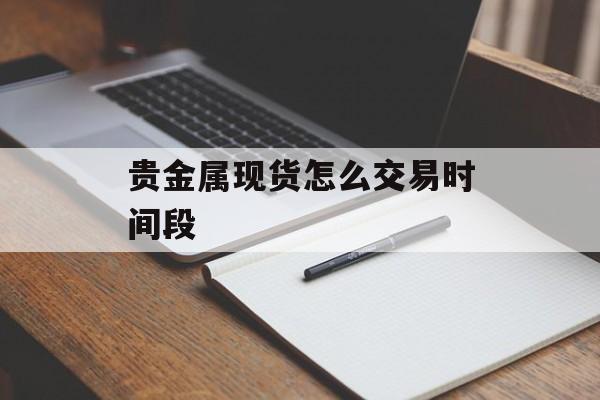 贵金属现货怎么交易时间段