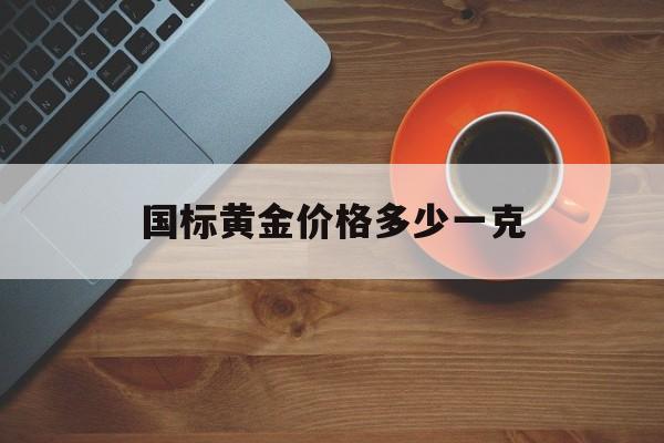 国标黄金价格多少一克