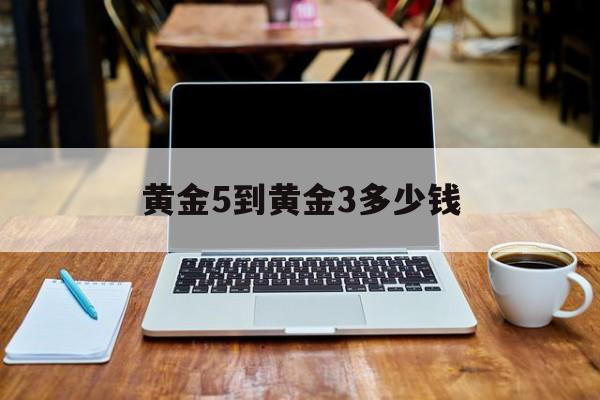 黄金5到黄金3多少钱