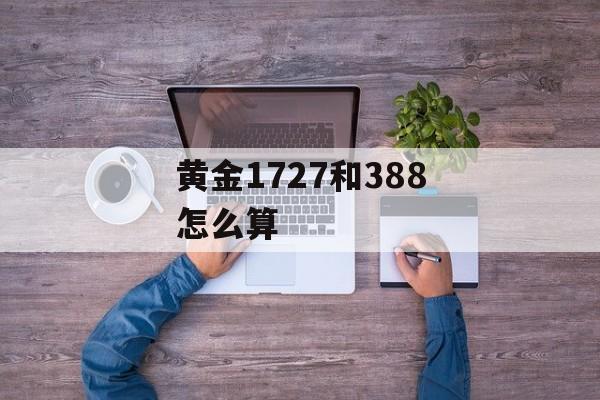 黄金1727和388怎么算