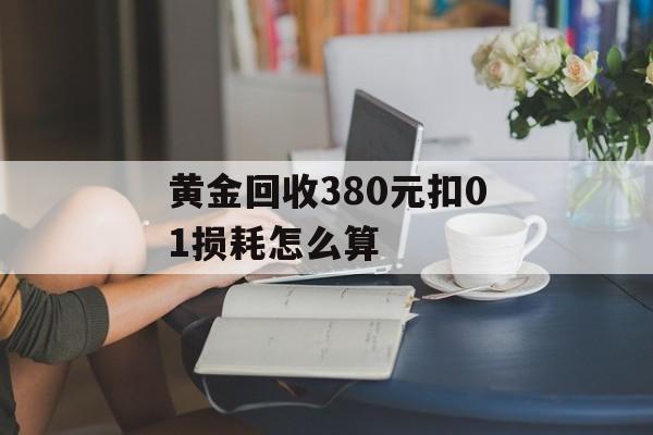 黄金回收380元扣01损耗怎么算