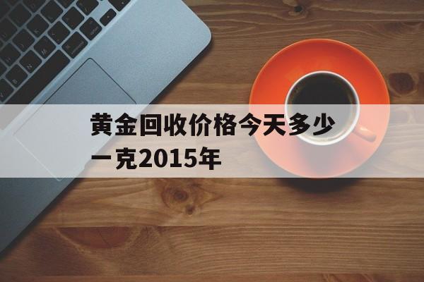 黄金回收价格今天多少一克2015年