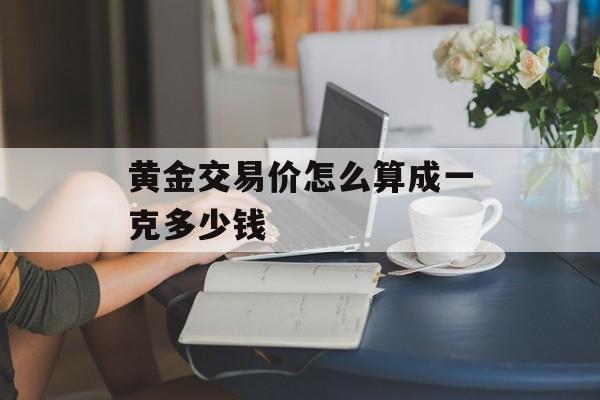 黄金交易价怎么算成一克多少钱