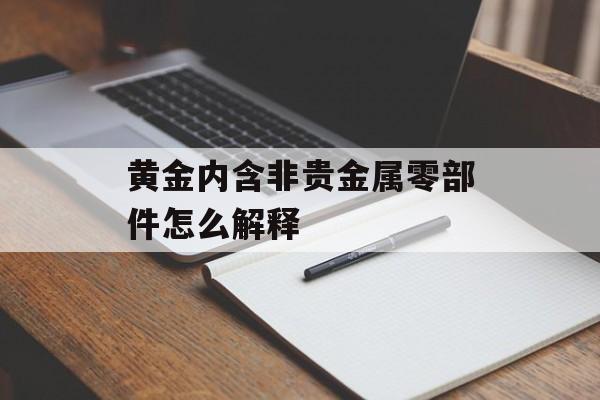 黄金内含非贵金属零部件怎么解释